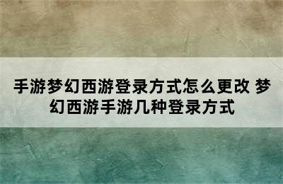 手游梦幻西游登录方式怎么更改 梦幻西游手游几种登录方式